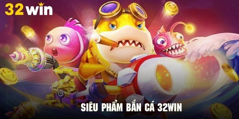 Thế nào là bắn cá đổi thưởng 32win
